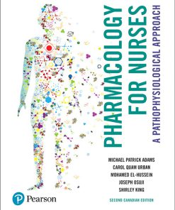 Test Bank for Pharmacology for Nurses: A Pathophysiological Approach, 2nd Canadian Edition, Michael Patrick Adams, Carol Quam Urban, Mohamed El-Hussein, Joseph Osuji Shirley King