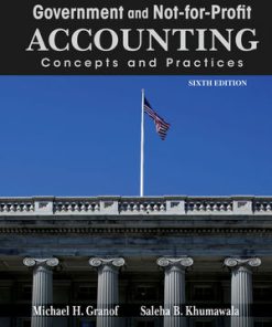 Solution Manual for Government and Not For Profit Accounting: Concepts and Practices, 6th Edition, Michael H. Granof Saleha B. Khumawala