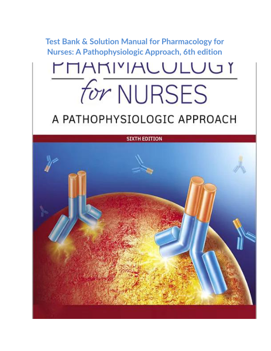 Test Bank & Solution Manual for Pharmacology for Nurses A Pathophysiologic Approach, 6th edition