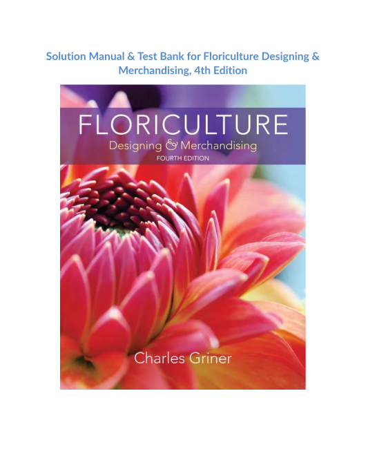 Solution Manual & Test Bank for Floriculture Designing & Merchandising, 4th Edition