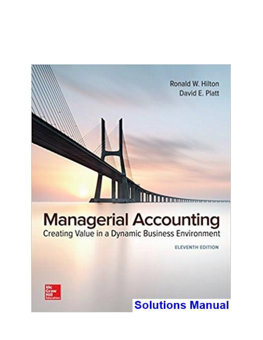 Managerial Accounting Creating Value in a Dynamic Business Environment 11th Edition Hilton Solutions Manual