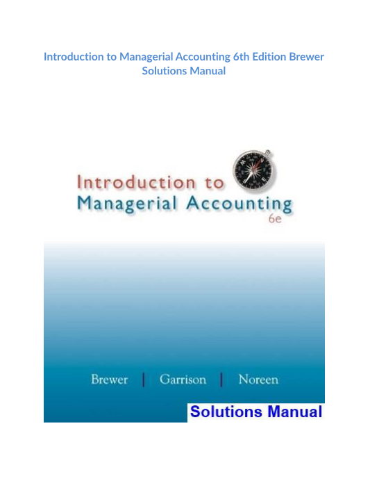 Introduction to Managerial Accounting 6th Edition Brewer Solutions Manual