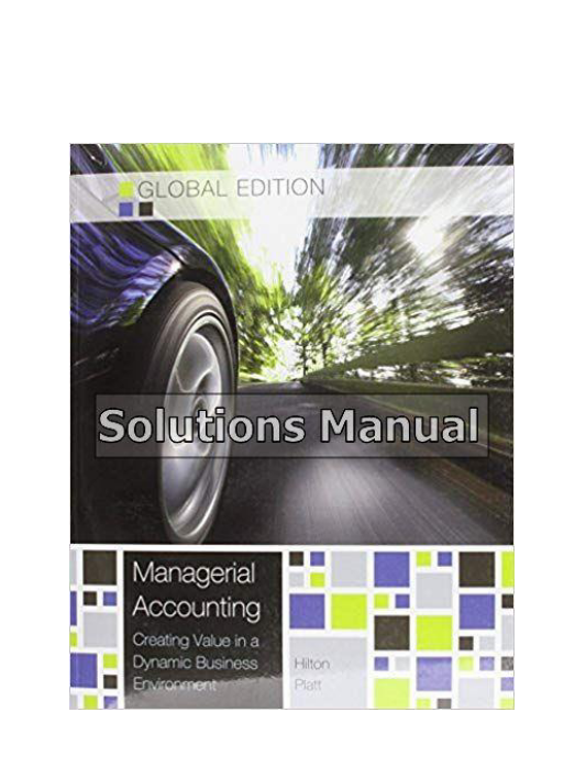 Managerial Accounting Creating Value in a Dynamic Business Environment Global 10th Edition Hilton Solutions Manual