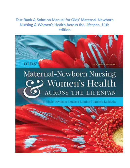 Test Bank & Solution Manual for Olds Maternal Newborn Nursing & Womens Health Across the Lifespan, 11th edition